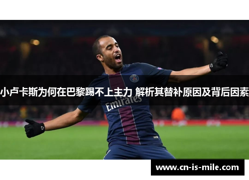 小卢卡斯为何在巴黎踢不上主力 解析其替补原因及背后因素 小卢卡斯为何在巴黎踢不上主力 解析其替补原因及背后因素