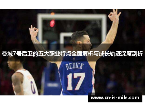 曼城7号后卫的五大职业特点全面解析与成长轨迹深度剖析 曼城7号后卫的五大职业特点全面解析与成长轨迹深度剖析