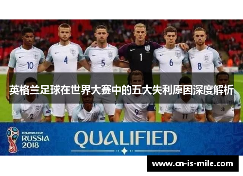 英格兰足球在世界大赛中的五大失利原因深度解析 英格兰足球在世界大赛中的五大失利原因深度解析