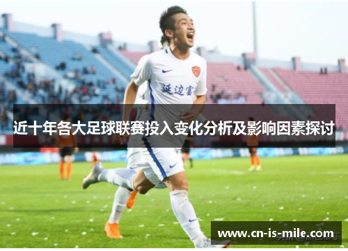 近十年各大足球联赛投入变化分析及影响因素探讨 近十年各大足球联赛投入变化分析及影响因素探讨