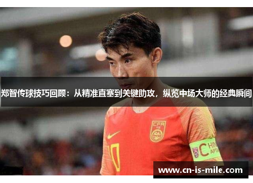 郑智传球技巧回顾:从精准直塞到关键助攻,纵览中场大师的经典瞬间 郑智传球技巧回顾:从精准直塞到关键助攻,纵览中场大师的经典瞬间