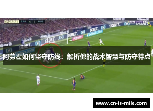 阿劳霍如何坚守防线：解析他的战术智慧与防守特点