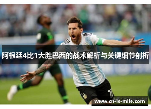 阿根廷4比1大胜巴西的战术解析与关键细节剖析 阿根廷4比1大胜巴西的战术解析与关键细节剖析