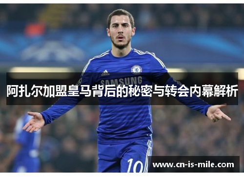 阿扎尔加盟皇马背后的秘密与转会内幕解析 阿扎尔加盟皇马背后的秘密与转会内幕解析