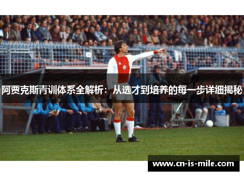 阿贾克斯青训体系全解析:从选才到培养的每一步详细揭秘 阿贾克斯青训体系全解析:从选才到培养的每一步详细揭秘