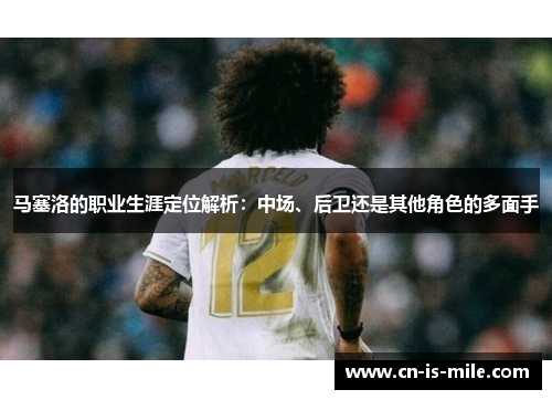马塞洛的职业生涯定位解析：中场、后卫还是其他角色的多面手