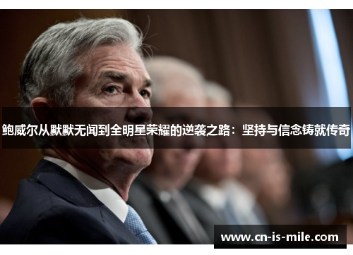 鲍威尔从默默无闻到全明星荣耀的逆袭之路:坚持与信念铸就传奇 鲍威尔从默默无闻到全明星荣耀的逆袭之路:坚持与信念铸就传奇