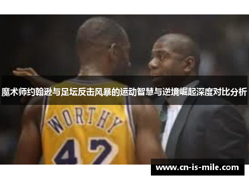 魔术师约翰逊与足坛反击风暴的运动智慧与逆境崛起深度对比分析 魔术师约翰逊与足坛反击风暴的运动智慧与逆境崛起深度对比分析