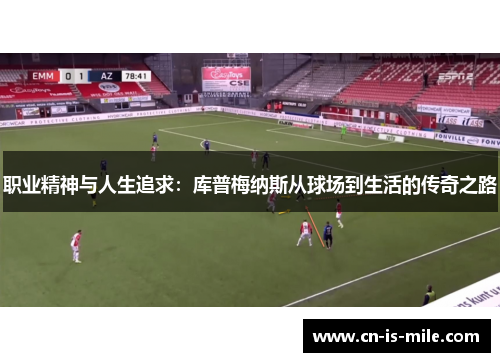 职业精神与人生追求:库普梅纳斯从球场到生活的传奇之路 职业精神与人生追求:库普梅纳斯从球场到生活的传奇之路