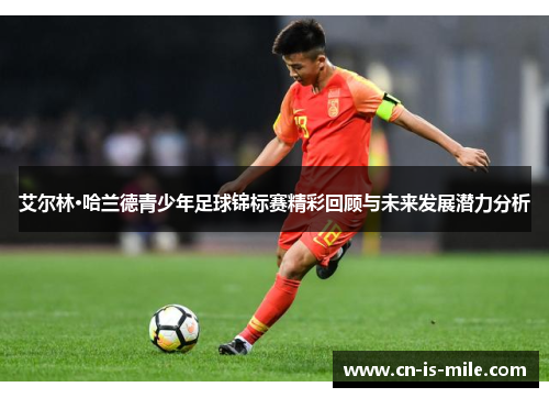 艾尔林·哈兰德青少年足球锦标赛精彩回顾与未来发展潜力分析