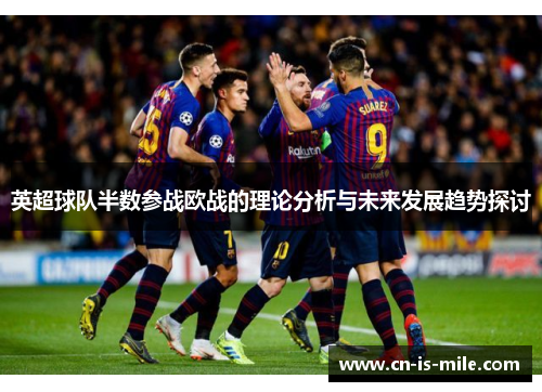 英超球队半数参战欧战的理论分析与未来发展趋势探讨 英超球队半数参战欧战的理论分析与未来发展趋势探讨