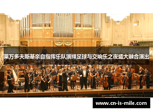 莱万多夫斯基亲自指挥乐队演绎足球与交响乐之夜盛大融合演出