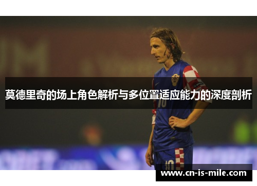 莫德里奇的场上角色解析与多位置适应能力的深度剖析