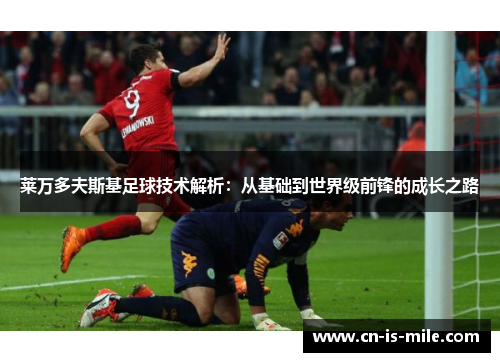 莱万多夫斯基足球技术解析：从基础到世界级前锋的成长之路