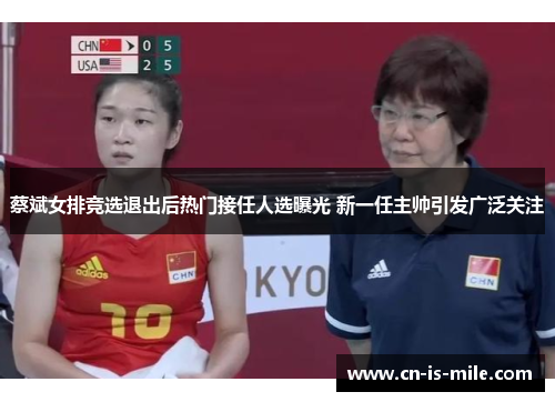 蔡斌女排竞选退出后热门接任人选曝光 新一任主帅引发广泛关注 蔡斌女排竞选退出后热门接任人选曝光 新一任主帅引发广泛关注