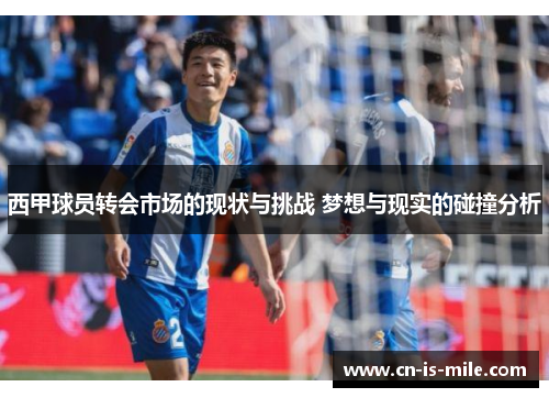 西甲球员转会市场的现状与挑战 梦想与现实的碰撞分析