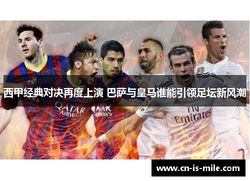 西甲经典对决再度上演 巴萨与皇马谁能引领足坛新风潮 西甲经典对决再度上演 巴萨与皇马谁能引领足坛新风潮