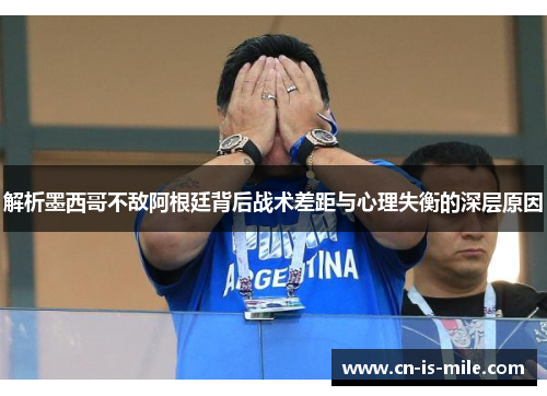 解析墨西哥不敌阿根廷背后战术差距与心理失衡的深层原因 解析墨西哥不敌阿根廷背后战术差距与心理失衡的深层原因