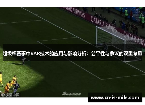 超级杯赛事中VAR技术的应用与影响分析:公平性与争议的双重考量 超级杯赛事中VAR技术的应用与影响分析:公平性与争议的双重考量