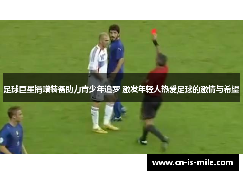 足球巨星捐赠装备助力青少年追梦 激发年轻人热爱足球的激情与希望