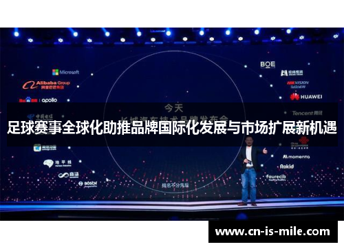 足球赛事全球化助推品牌国际化发展与市场扩展新机遇 足球赛事全球化助推品牌国际化发展与市场扩展新机遇