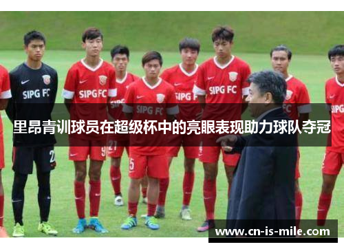 里昂青训球员在超级杯中的亮眼表现助力球队夺冠