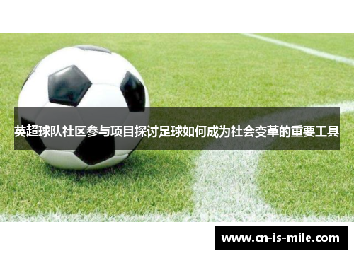 英超球队社区参与项目探讨足球如何成为社会变革的重要工具 英超球队社区参与项目探讨足球如何成为社会变革的重要工具