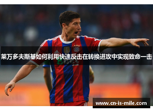 莱万多夫斯基如何利用快速反击在转换进攻中实现致命一击 莱万多夫斯基如何利用快速反击在转换进攻中实现致命一击