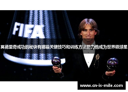 莫德里奇成功的秘诀有哪些关键技巧和训练方法助力他成为世界级球星 莫德里奇成功的秘诀有哪些关键技巧和训练方法助力他成为世界级球星