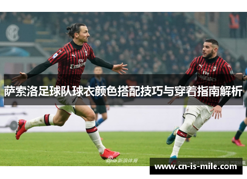 萨索洛足球队球衣颜色搭配技巧与穿着指南解析