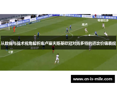 从数据与战术视角解析库卢塞夫斯基欧冠对阵多特的进攻价值表现
