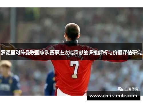 罗德里对阵曼联国家队赛事进攻端贡献的多维解析与价值评估研究 罗德里对阵曼联国家队赛事进攻端贡献的多维解析与价值评估研究