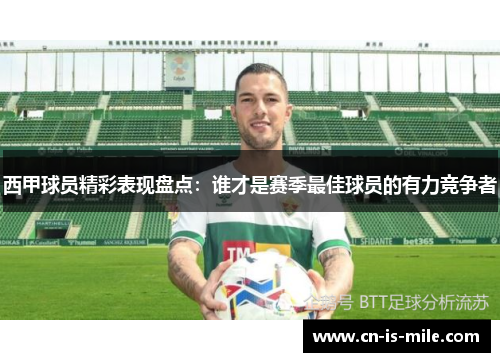 西甲球员精彩表现盘点：谁才是赛季最佳球员的有力竞争者