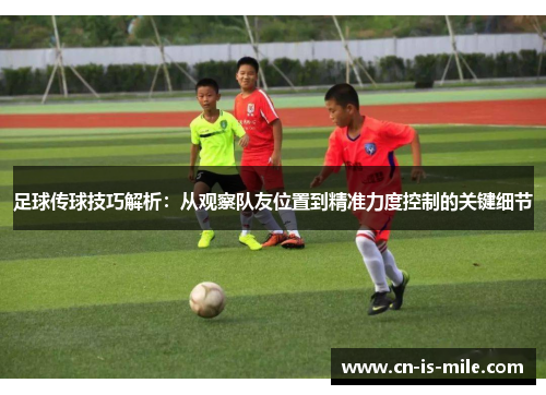 足球传球技巧解析：从观察队友位置到精准力度控制的关键细节