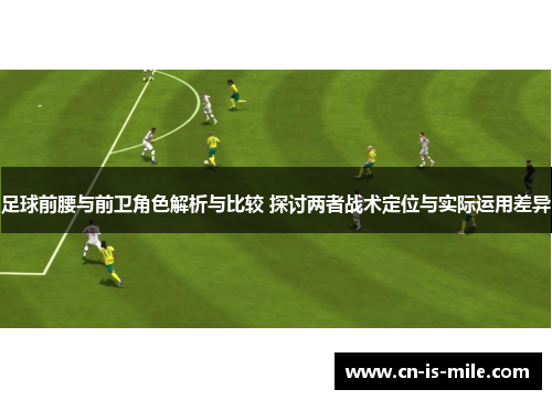 足球前腰与前卫角色解析与比较 探讨两者战术定位与实际运用差异