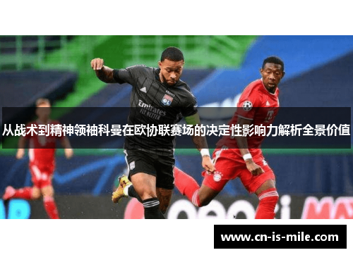 从战术到精神领袖科曼在欧协联赛场的决定性影响力解析全景价值