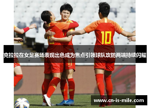 克拉拉在女足赛场表现出色成为焦点引领球队攻防两端持续闪耀