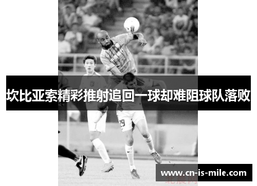 坎比亚索精彩推射追回一球却难阻球队落败