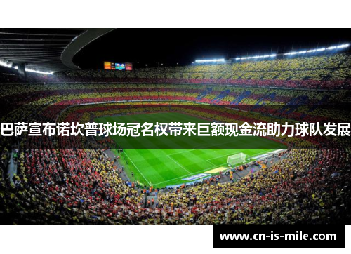 巴萨宣布诺坎普球场冠名权带来巨额现金流助力球队发展