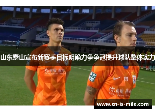 山东泰山宣布新赛季目标明确力争争冠提升球队整体实力