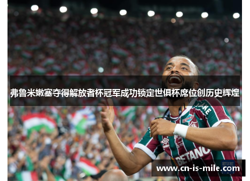 弗鲁米嫩塞夺得解放者杯冠军成功锁定世俱杯席位创历史辉煌