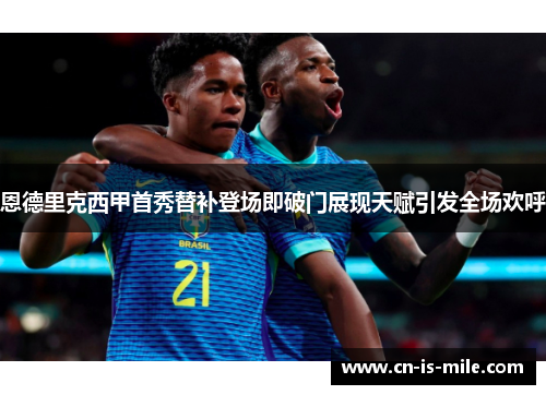 恩德里克西甲首秀替补登场即破门展现天赋引发全场欢呼