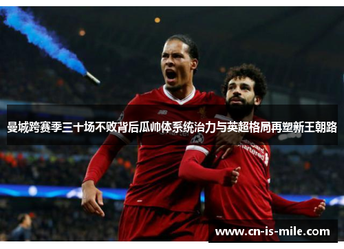 曼城跨赛季三十场不败背后瓜帅体系统治力与英超格局再塑新王朝路