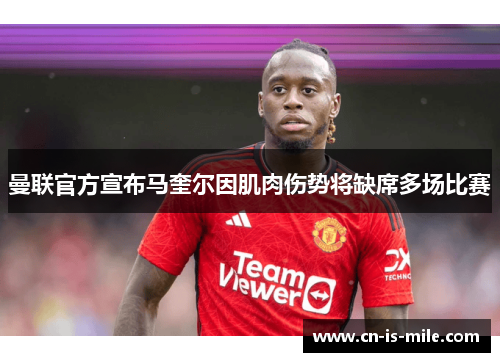 曼联官方宣布马奎尔因肌肉伤势将缺席多场比赛