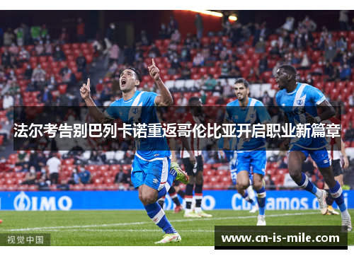 法尔考告别巴列卡诺重返哥伦比亚开启职业新篇章