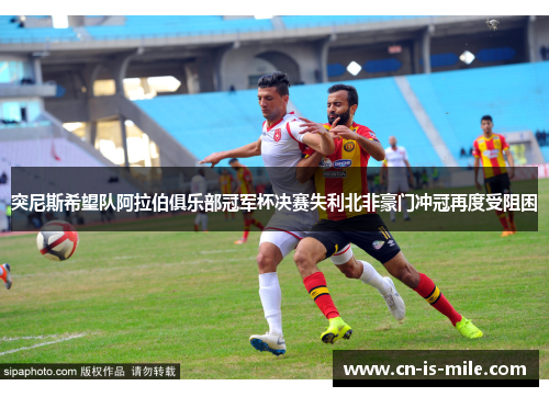 突尼斯希望队阿拉伯俱乐部冠军杯决赛失利北非豪门冲冠再度受阻困