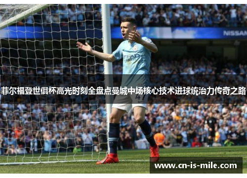 菲尔福登世俱杯高光时刻全盘点曼城中场核心技术进球统治力传奇之路