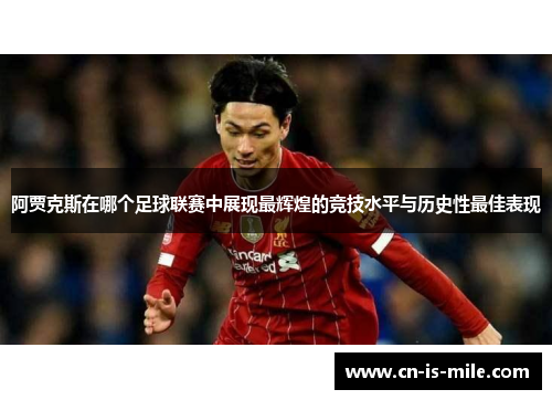 阿贾克斯在哪个足球联赛中展现最辉煌的竞技水平与历史性最佳表现 阿贾克斯在哪个足球联赛中展现最辉煌的竞技水平与历史性最佳表现