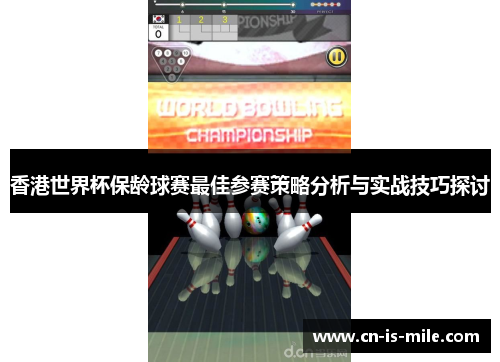 香港世界杯保龄球赛最佳参赛策略分析与实战技巧探讨 香港世界杯保龄球赛最佳参赛策略分析与实战技巧探讨