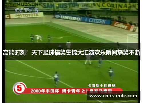 高能时刻!天下足球搞笑集锦大汇演欢乐瞬间爆笑不断 高能时刻!天下足球搞笑集锦大汇演欢乐瞬间爆笑不断
